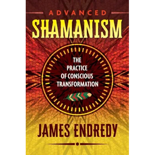 Advanced Shamanism: The Practice of Conscious Transformation