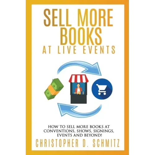 Sell More Books at Live Events: How to sell more books at conventions, shows, signings, events, and beyond!
