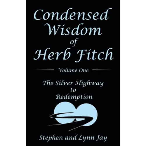 Condensed Wisdom of Herb Fitch Volume One: The Silver Highway to Redemption