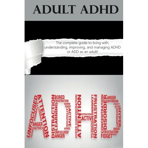 Adult ADHD: The Complete Guide to Living with, Understanding, Improving, and Managing ADHD or ADD as an Adult!