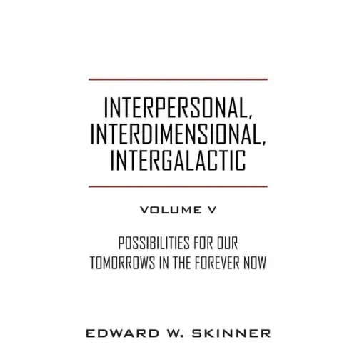 Interpersonal, Interdimensional, Intergalactic, Volume V: Possibilities for Our Tomorrows In the Forever Now