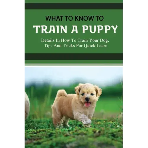 What To Know To Train A Puppy: Details In How To Train Your Dog, Tips And Tricks For Quick Learn: How To Stop Your Puppy From Biting Things