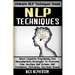 NLP Techniques: Neuro Linguistic Programming And Neuroplasticity Strategies To Overcome Fear, Increase Self Esteem, Self Confidence, M