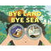 Bye Land, Bye Sea