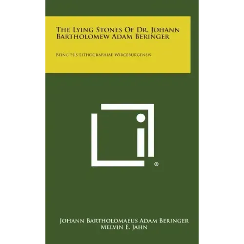 The Lying Stones of Dr. Johann Bartholomew Adam Beringer: Being His Lithographiae Wirceburgensis