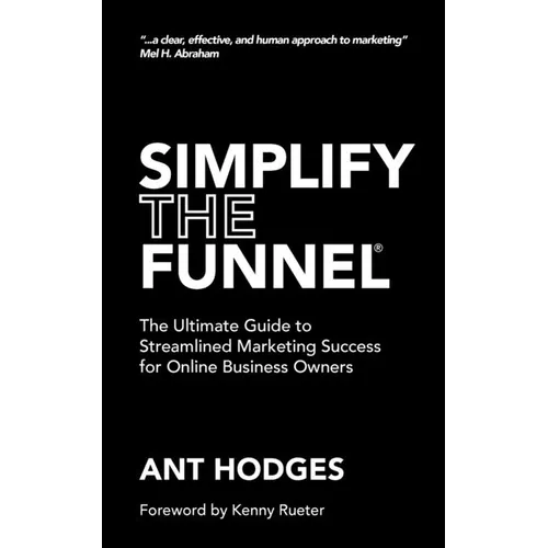 Simplify The Funnel: The Ultimate Guide to Streamlined Marketing Success for Online Business Owners