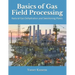 Basics of Gas Field Processing: Operation of Natural Gas Dehydration and Sweetening Plants