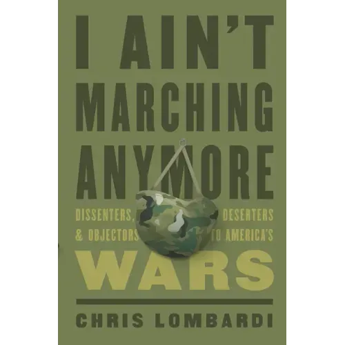 I Ain't Marching Anymore: Dissenters, Deserters, and Objectors to America's Wars