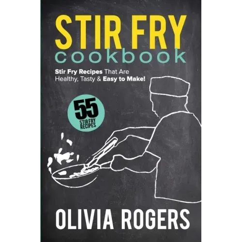 Stir Fry Cookbook (2nd Edition): 55 Stir Fry Recipes That Are Healthy, Tasty & Easy to Make!