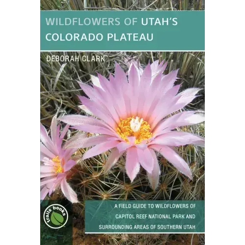 Wildflowers of Utah's Colorado Plateau: A Field Guide to Wildflowers of Capitol Reef National Park and Surrounding Areas of Southern Utah