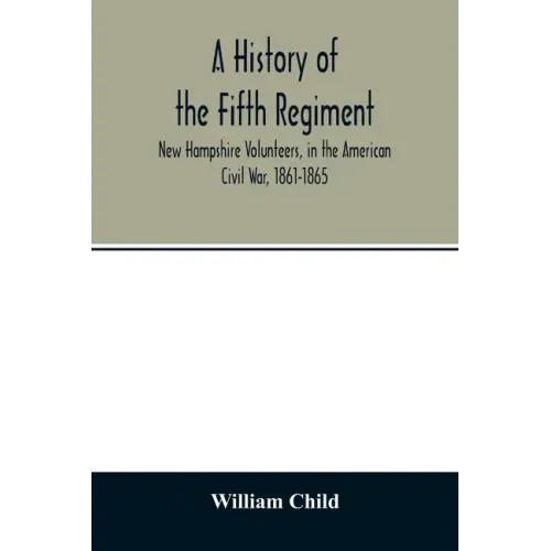 A history of the Fifth Regiment, New Hampshire Volunteers, in the American Civil War, 1861-1865