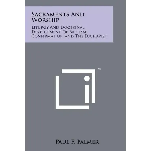 Sacraments And Worship: Liturgy And Doctrinal Development Of Baptism, Confirmation And The Eucharist