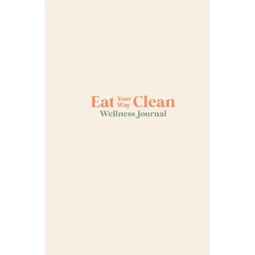Eat your Way Clean Wellness Journal: Learn the language of the body and transform your health, one journal entry at a time
