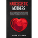 Narcissistic Mothers: How to Survive Abusive Parental Relationships Caused by Personality Disorders. Recover from Childhood Emotional Carelessness. a
