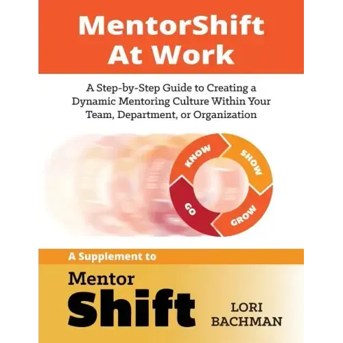 MentorShift at Work: A Step-by-Step Guide to Creating a Dynamic Mentoring Culture Within Your Team, Department, or Organization
