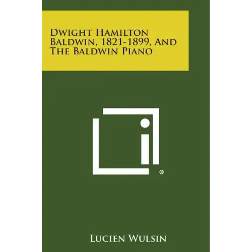 Dwight Hamilton Baldwin, 1821-1899, and the Baldwin Piano