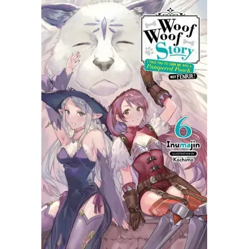 Woof Woof Story: I Told You to Turn Me Into a Pampered Pooch, Not Fenrir!, Vol. 6 (Light Novel): Volume 6