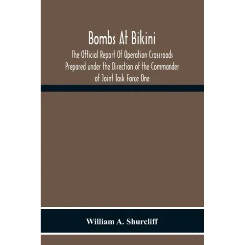 Bombs At Bikini; The Official Report Of Operation Crossroads Prepared Under The Direction Of The Commander Of Joint Task Force One