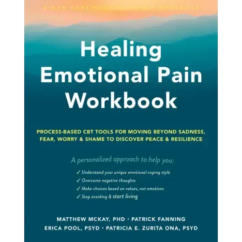 Healing Emotional Pain Workbook: Process-Based CBT Tools for Moving Beyond Sadness, Fear, Worry, and Shame to Discover Peace and Resilience