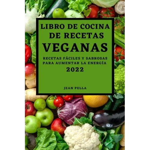 Libro de Cocina de Recetas Veganas 2022: Recetas Fáciles Y Sabrosas Para Aumentar La Energía