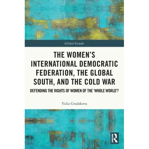 The Women's International Democratic Federation, the Global South and the Cold War: Defending the Rights of Women of the 'Whole World'?