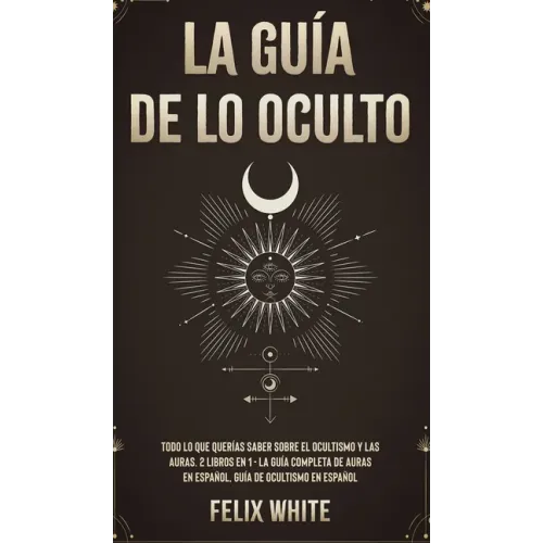 La Guía de lo Oculto: Todo lo que Querías Saber Sobre el Ocultismo y las Auras. 2 Libros en 1 - La Guía Completa de Auras en Español, Guía de Ocultism