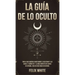 La Guía de lo Oculto: Todo lo que Querías Saber Sobre el Ocultismo y las Auras. 2 Libros en 1 - La Guía Completa de Auras en Español, Guía de Ocultism