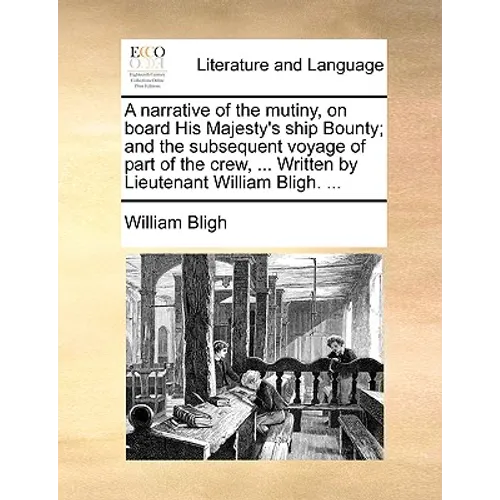 A Narrative of the Mutiny, on Board His Majesty's Ship Bounty; And the Subsequent Voyage of Part of the Crew, ... Written by Lieutenant William Bligh.