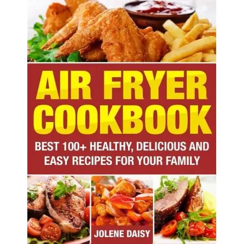 Air Fryer Cookbook: Best 100+ Healthy, Delicious and Easy Recipes for Your Family
