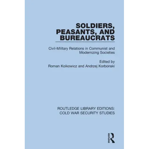 Soldiers, Peasants, and Bureaucrats: Civil-Military Relations in Communist and Modernizing Societies
