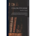 Colon Hygiene: Comprising New and Important Facts Concerning the Physiology of the Colon and an Account of Practical and Successful M