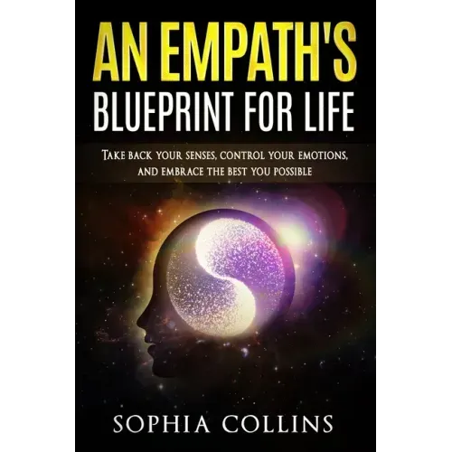 An Empath's Blueprint for Life: Take back your senses, control your emotions and embrace the best you possible