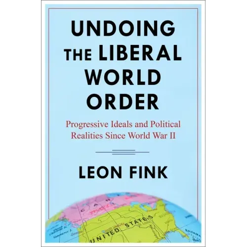Undoing the Liberal World Order: Progressive Ideals and Political Realities Since World War II