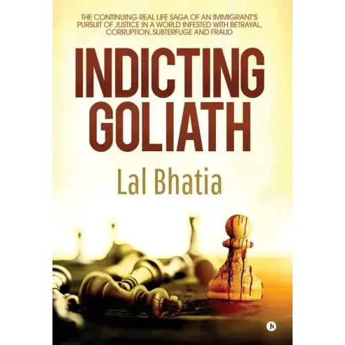 Indicting Goliath: The Continuing Real Life Saga of an Immigrant's Pursuit of Justice in a World Infested with Betrayal, Corruption, Subt