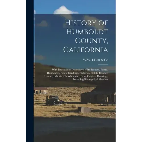 History of Humboldt County, California: With Illustrations Descriptive of Its Scenery, Farms, Residences, Public Buildings, Factories, Hotels, Busines