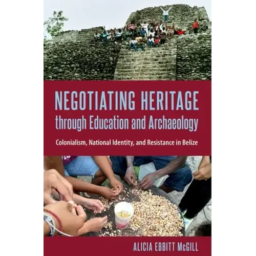 Negotiating Heritage through Education and Archaeology: Colonialism, National Identity, and Resistance in Belize