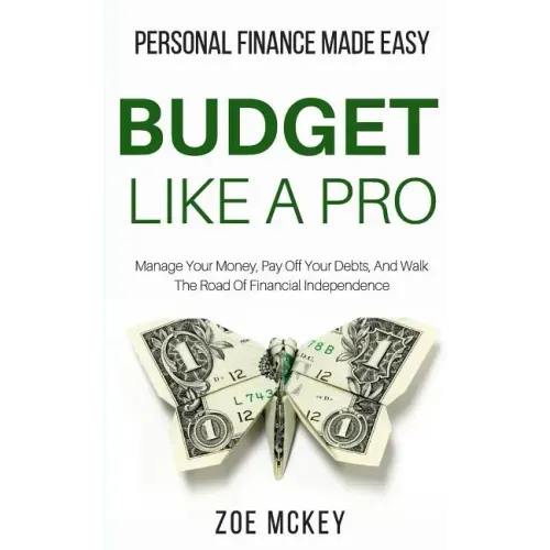 Budget Like A Pro: Manage Your Money, Pay Off Your Debts, And Walk The Road Of Financial Independence - Personal Finance Made Easy