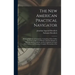 The New American Practical Navigator: Being an Epitome of Navigation; Containing All the Tables Necessary to Be Used With the Nautical Almanac in Dete