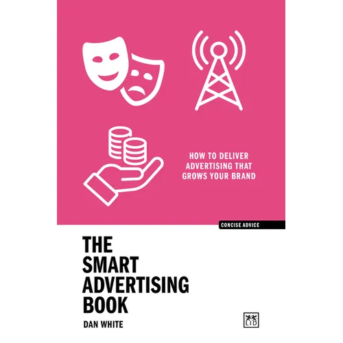 The Smart Advertising Book: How to Deliver Advertising That Grows Your Brand