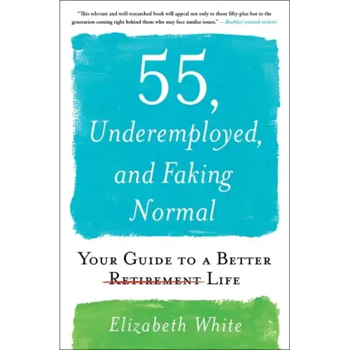 55, Underemployed, and Faking Normal: Your Guide to a Better Life