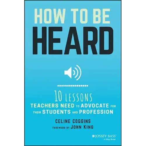 How to Be Heard: Ten Lessons Teachers Need to Advocate for Their Students and Profession