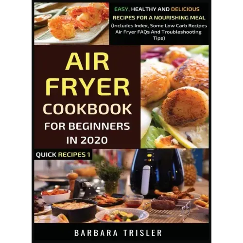 Air Fryer Cookbook For Beginners In 2020: Easy, Healthy And Delicious Recipes For A Nourishing Meal (Includes Index, Some Low Carb Recipes, Air Fryer