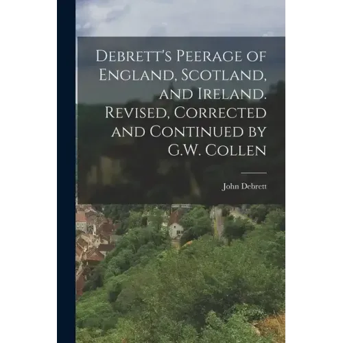 Debrett's Peerage of England, Scotland, and Ireland. Revised, Corrected and Continued by G.W. Collen