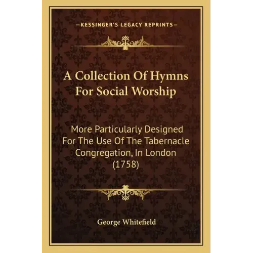 A Collection of Hymns for Social Worship: More Particularly Designed for the Use of the Tabernacle Congregation, in London (1758)