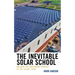 The Inevitable Solar School: Building the Sustainable Schools of the Future, Today