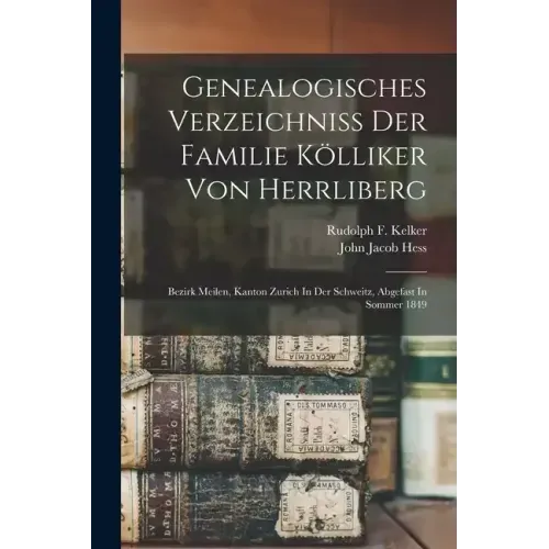 Genealogisches Verzeichniss Der Familie Kölliker Von Herrliberg: Bezirk Meilen, Kanton Zurich In Der Schweitz, Abgefast In Sommer 1849