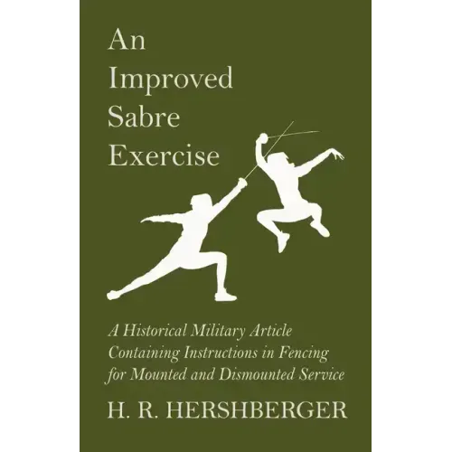 An Improved Sabre Exercise - A Historical Military Article Containing Instructions in Fencing for Mounted and Dismounted Service