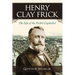 Henry Clay Frick: The Life of the Perfect Capitalist