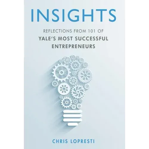 Insights: Reflections from 101 of Yale's Most Successful Entrepreneurs