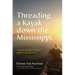 Threading a Kayak Down the Mississippi: A Journey Through the River's Cultures and Characters